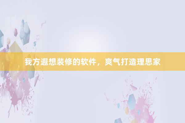我方遐想装修的软件，爽气打造理思家