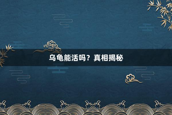 乌龟能活吗？真相揭秘